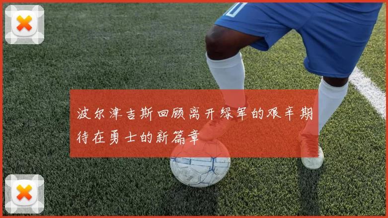波尔津吉斯回顾离开绿军的艰辛期待在勇士的新篇章