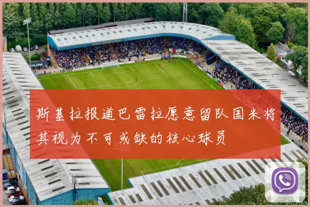 斯基拉报道巴雷拉愿意留队国米将其视为不可或缺的核心球员