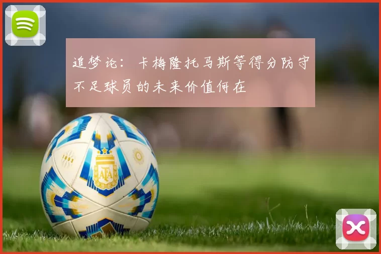 追梦论：卡梅隆托马斯等得分防守不足球员的未来价值何在