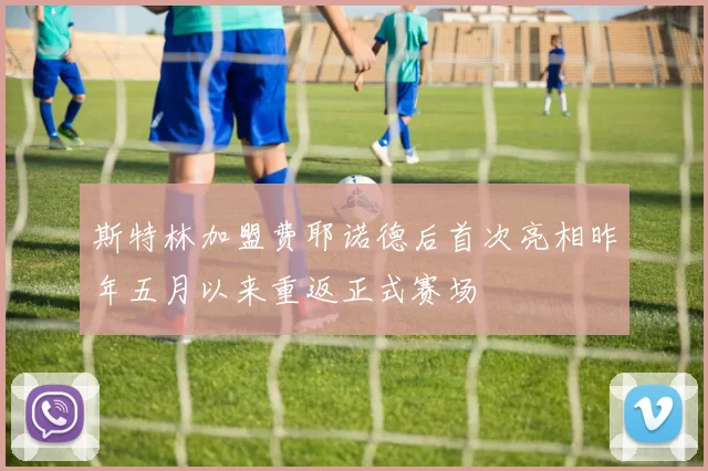 斯特林加盟费耶诺德后首次亮相昨年五月以来重返正式赛场