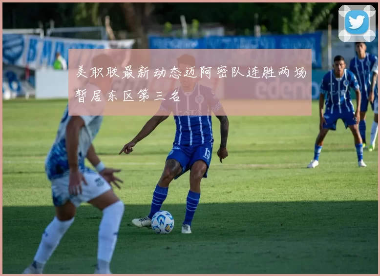 美职联最新动态迈阿密队连胜两场暂居东区第三名