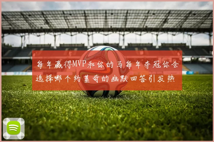 每年赢得MVP和你的马每年夺冠你会选择哪个约基奇的幽默回答引发热议