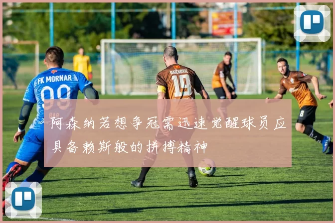 阿森纳若想争冠需迅速觉醒球员应具备赖斯般的拼搏精神